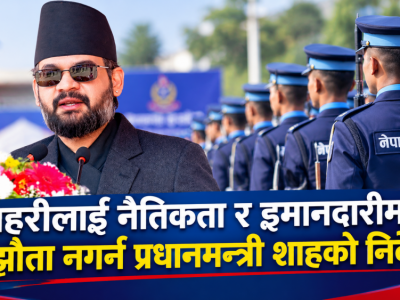 प्रहरीलाई नैतिकता र इमानदारीमा सम्झौता नगर्न प्रधानमन्त्री शाहको निर्देशन