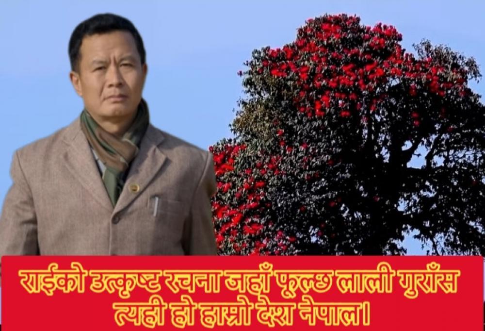 राईकाे उत्कृष्ट रचना जहाँ फूल्छ लाली गुराँस त्यही हो हाम्रो देश नेपाल सार्वजनिक ।