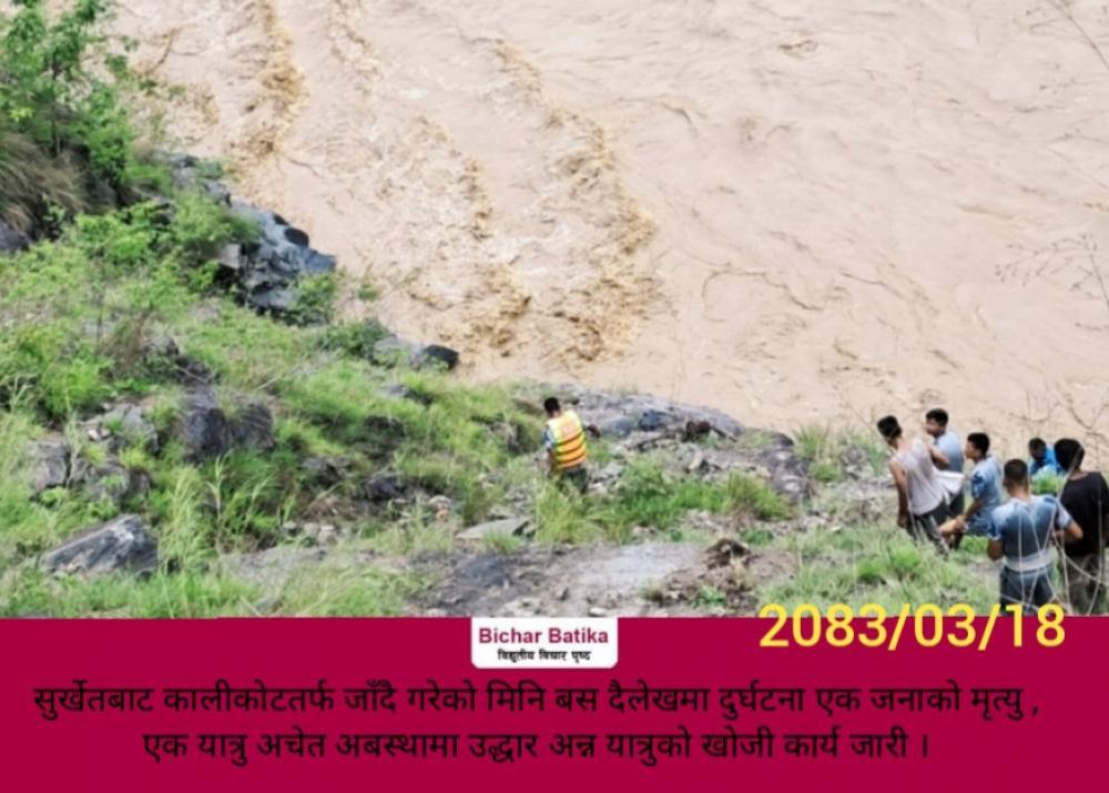 सुर्खेतबाट कालीकोटतर्फ जाँदै गरेको मिनि बस दैलेखमा दुर्घटना एक जनाकाे मृत्यु ,एक यात्रु अचेत अबस्थामा उद्धार अन्न यात्रुको खोजी कार्य जारी ।
