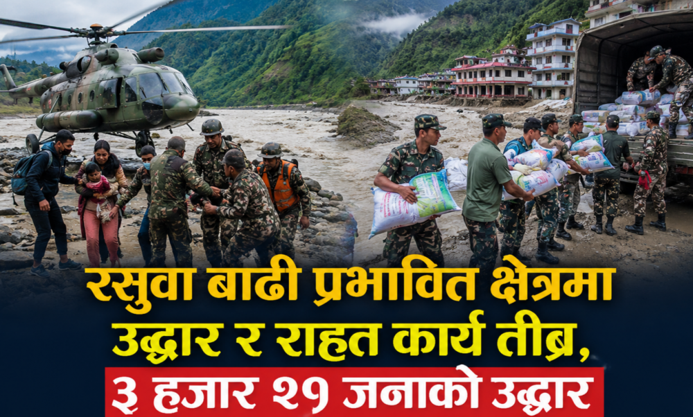 रसुवा बाढी प्रभावित क्षेत्रमा उद्धार र राहत कार्य तीव्र, ३ हजार २१ जनाको उद्धार