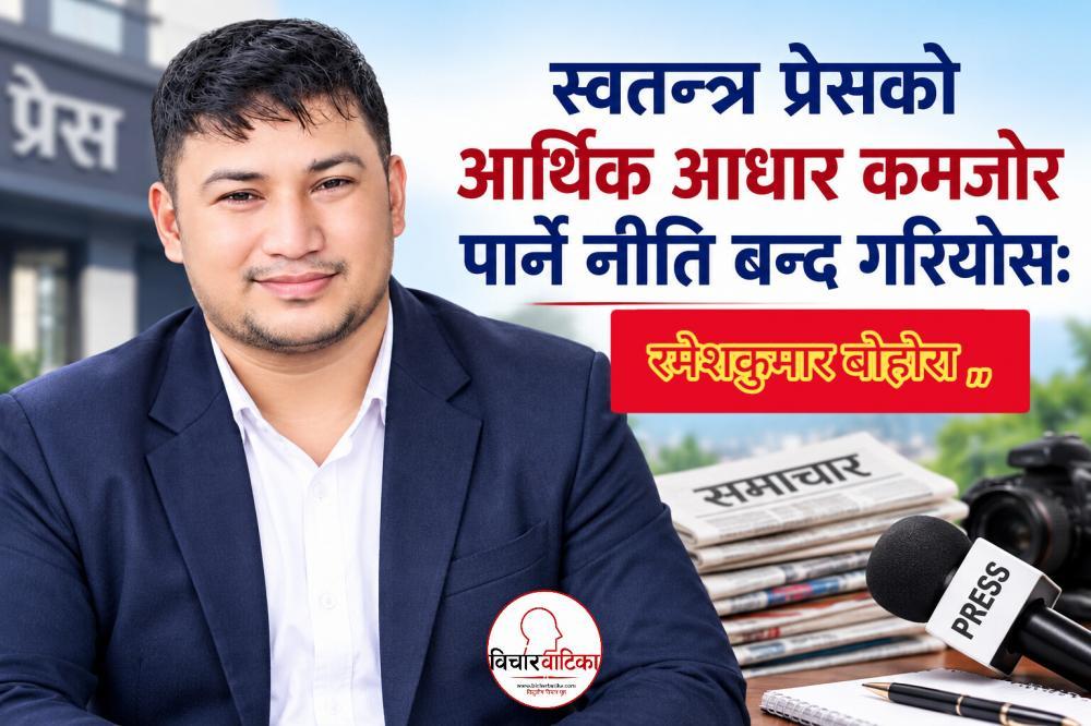 स्वतन्त्र प्रेसको आर्थिक आधार कमजोर पार्ने नीति बन्द गरियोस्:- रमेशकुमार बाेहाेरा